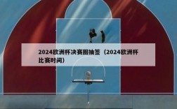 2024欧洲杯决赛圈抽签（2024欧洲杯比赛时间）