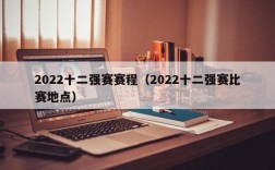 2022十二强赛赛程（2022十二强赛比赛地点）