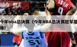 今年nba总决赛（今年NBA总决赛冠军是谁）