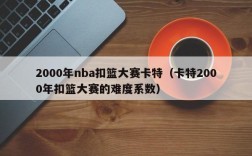 2000年nba扣篮大赛卡特（卡特2000年扣篮大赛的难度系数）