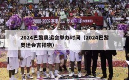 2024巴黎奥运会举办时间（2024巴黎奥运会吉祥物）