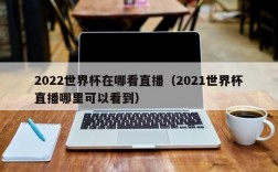 2022世界杯在哪看直播（2021世界杯直播哪里可以看到）