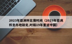 2023年亚洲杯比赛时间（2023年亚洲杯主办地敲定,时隔19年重返中国）