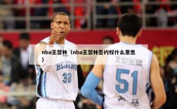 nba王哲林（nba王哲林签约权什么意思）