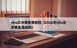 nba总决赛录像回放（2022年nba总决赛录像回放）