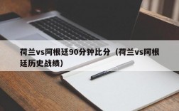 荷兰vs阿根廷90分钟比分（荷兰vs阿根廷历史战绩）