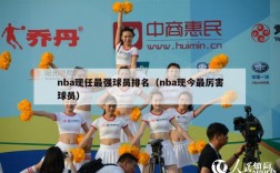 nba现任最强球员排名（nba现今最厉害球员）