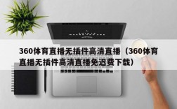 360体育直播无插件高清直播（360体育直播无插件高清直播免迟费下载）