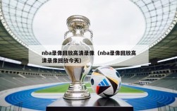 nba录像回放高清录像（nba录像回放高清录像回放今天）