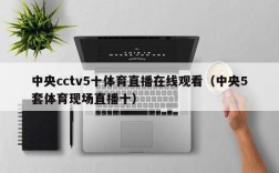 中央cctv5十体育直播在线观看（中央5套体育现场直播十）