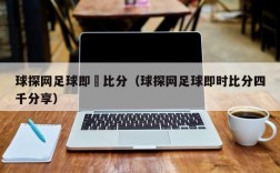 球探网足球即時比分（球探网足球即时比分四千分享）