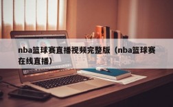 nba篮球赛直播视频完整版（nba篮球赛在线直播）