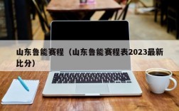 山东鲁能赛程（山东鲁能赛程表2023最新比分）