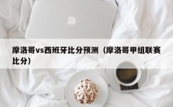 摩洛哥vs西班牙比分预测（摩洛哥甲组联赛比分）