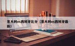 意大利vs西班牙比分（意大利vs西班牙最新）