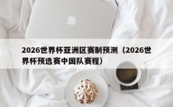 2026世界杯亚洲区赛制预测（2026世界杯预选赛中国队赛程）