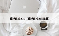 看球直播app（看球直播app推荐）