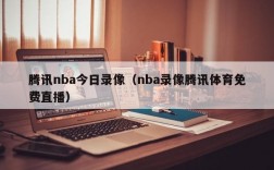 腾讯nba今日录像（nba录像腾讯体育免费直播）