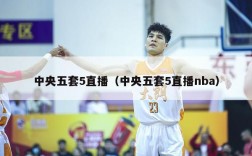 中央五套5直播（中央五套5直播nba）