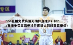 nba直播免费高清无插件直播jrs（nba直播免费高清无插件直播火箭对雷霆录像）