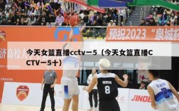 今天女篮直播cctv一5（今天女篮直播CCTV一5十）