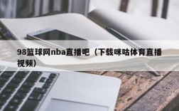 98篮球网nba直播吧（下载咪咕体育直播视频）