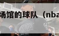 nba有自己场馆的球队（nba有自己主场的球队）