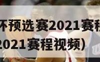 中国队世界杯预选赛2021赛程（中国队世界杯预选赛2021赛程视频）