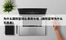 为什么国际篮球比赛得分低（国际篮球为什么不停表）