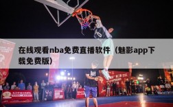 在线观看nba免费直播软件（魅影app下载免费版）