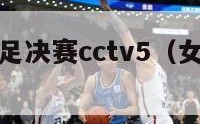 现场直播女足决赛cctv5（女足决赛视频）