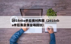 2018nba季后赛对阵图（2018nba季后赛录像全场回放）