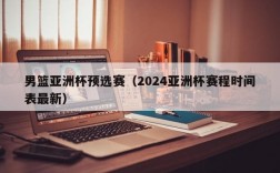 男篮亚洲杯预选赛（2024亚洲杯赛程时间表最新）