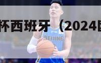 2024欧洲杯西班牙（2024欧洲杯西班牙战绩）