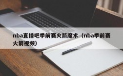 nba直播吧季前赛火箭魔术（nba季前赛火箭视频）