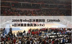 2006年nba总决赛回放（2006nba总决赛录像高清cctv）