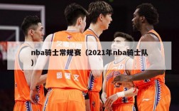 nba骑士常规赛（2021年nba骑士队）