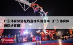 广东体育频道在线直播高清官网（广东体育频道网络直播）