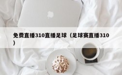 免费直播310直播足球（足球赛直播310）