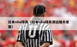 日本nba球员（日本nba球员渡边雄太老婆）