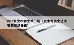 nba骑士vs勇士第三场（勇士对骑士总决赛第三场录像）