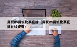 曼联vs曼城比赛直播（曼联vs曼城比赛直播在线观看）