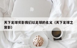 天下足球贝影我们以足球的名义（天下足球之背影）