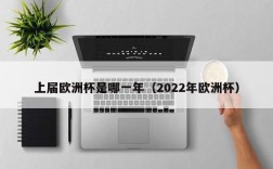 上届欧洲杯是哪一年（2022年欧洲杯）