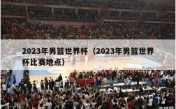 2023年男篮世界杯（2023年男篮世界杯比赛地点）