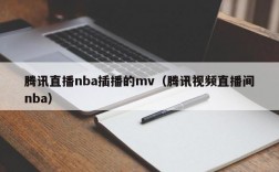 腾讯直播nba插播的mv（腾讯视频直播间nba）