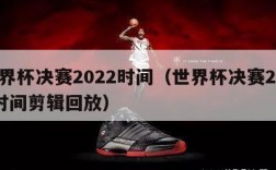 世界杯决赛2022时间（世界杯决赛2022时间剪辑回放）