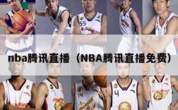 nba腾讯直播（NBA腾讯直播免费）