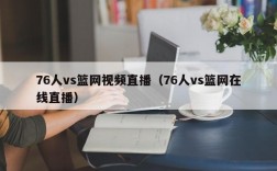 76人vs篮网视频直播（76人vs篮网在线直播）