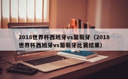 2018世界杯西班牙vs葡萄牙（2018世界杯西班牙vs葡萄牙比赛结果）